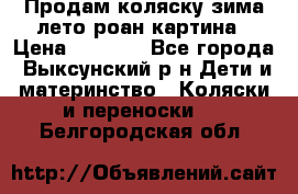 Продам коляску зима-лето роан картина › Цена ­ 3 000 - Все города, Выксунский р-н Дети и материнство » Коляски и переноски   . Белгородская обл.